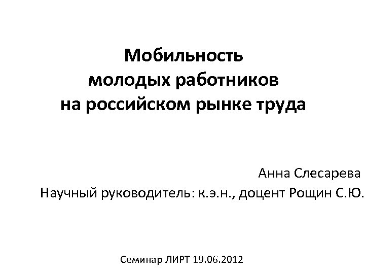 Мобильность молодых работников на российском рынке труда Анна Слесарева Научный руководитель: к. э. н.
