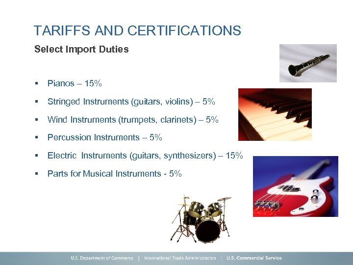 TARIFFS AND CERTIFICATIONS Select Import Duties § Pianos – 15% § Stringed Instruments (guitars,