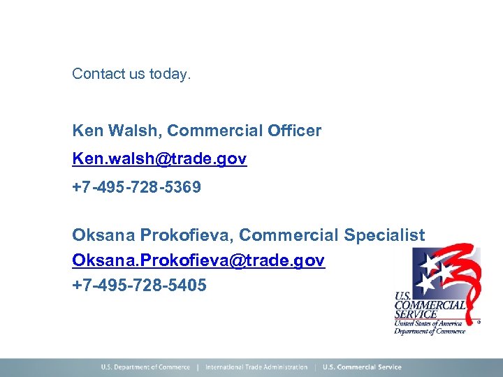 Contact us today. Ken Walsh, Commercial Officer Ken. walsh@trade. gov +7 -495 -728 -5369