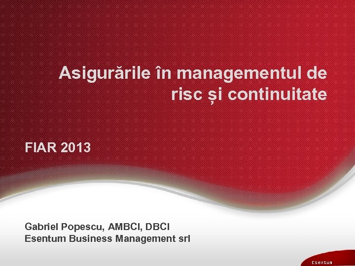 Asigurările în managementul de risc și continuitate FIAR 2013 Gabriel Popescu, AMBCI, DBCI Esentum