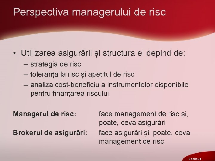 Perspectiva managerului de risc • Utilizarea asigurării și structura ei depind de: – strategia