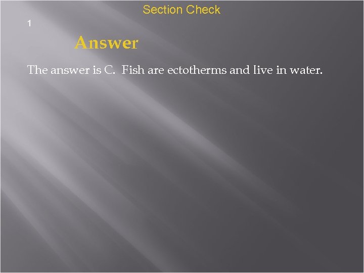 Section Check 1 Answer The answer is C. Fish are ectotherms and live in