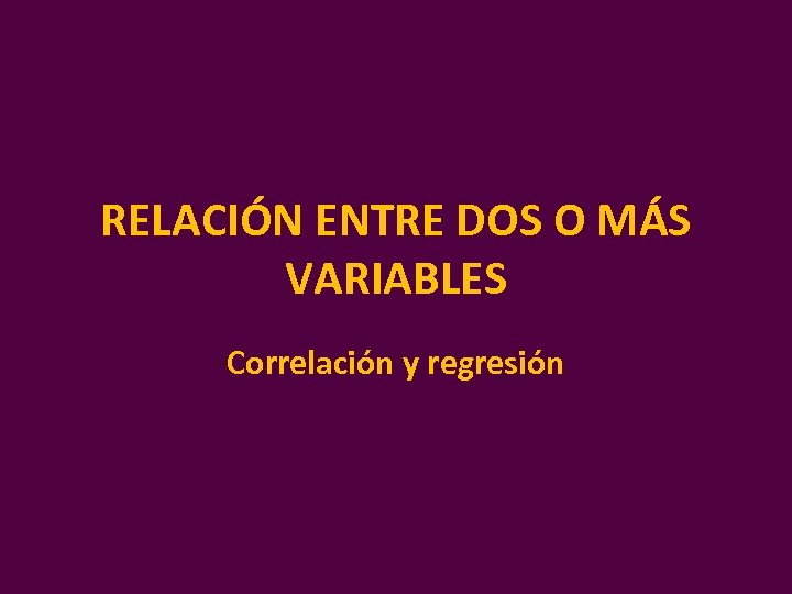 RELACIÓN ENTRE DOS O MÁS VARIABLES Correlación y regresión 