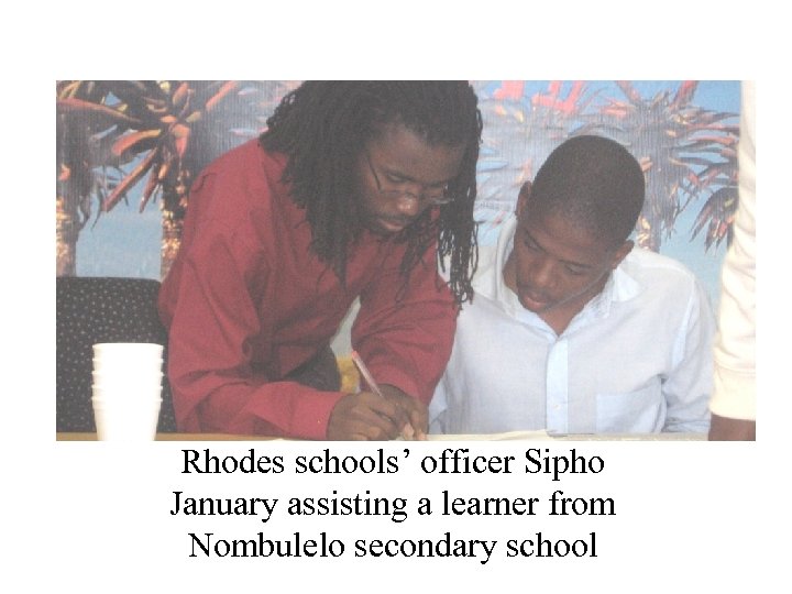 Rhodes schools’ officer Sipho January assisting a learner from Nombulelo secondary school 