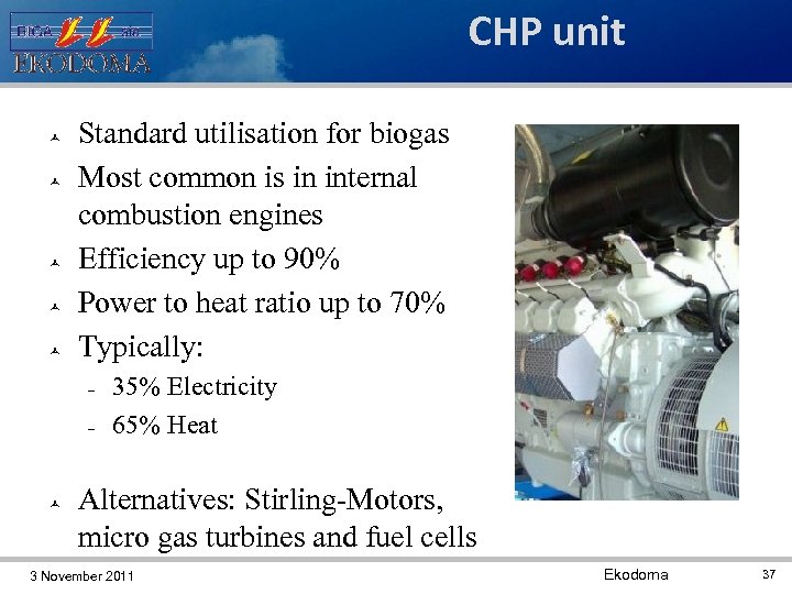 CHP unit Standard utilisation for biogas Most common is in internal combustion engines Efficiency