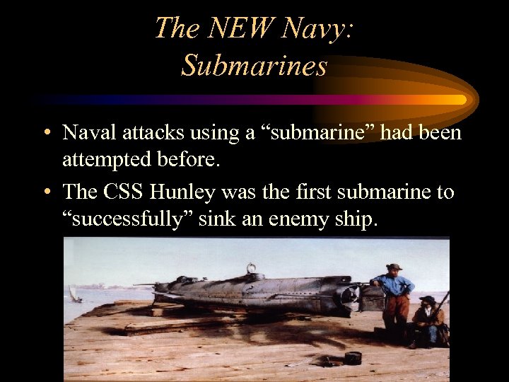 The NEW Navy: Submarines • Naval attacks using a “submarine” had been attempted before.