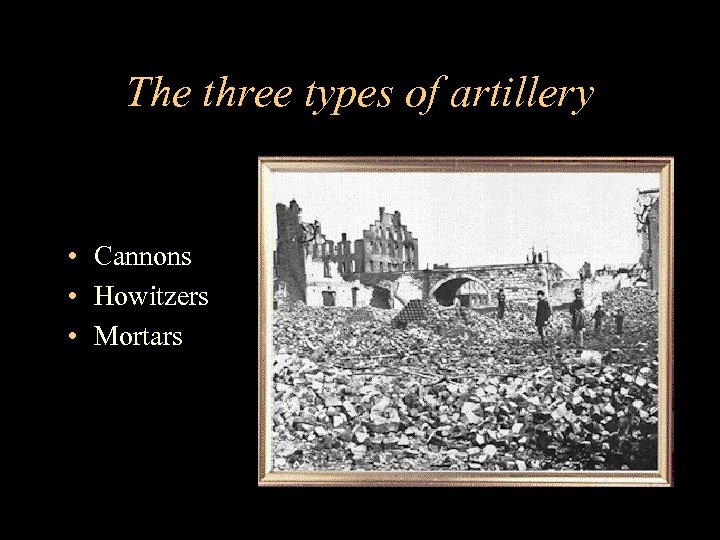 The three types of artillery • Cannons • Howitzers • Mortars 
