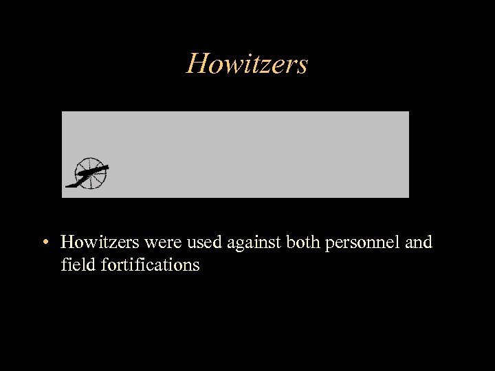 Howitzers • Howitzers were used against both personnel and field fortifications 