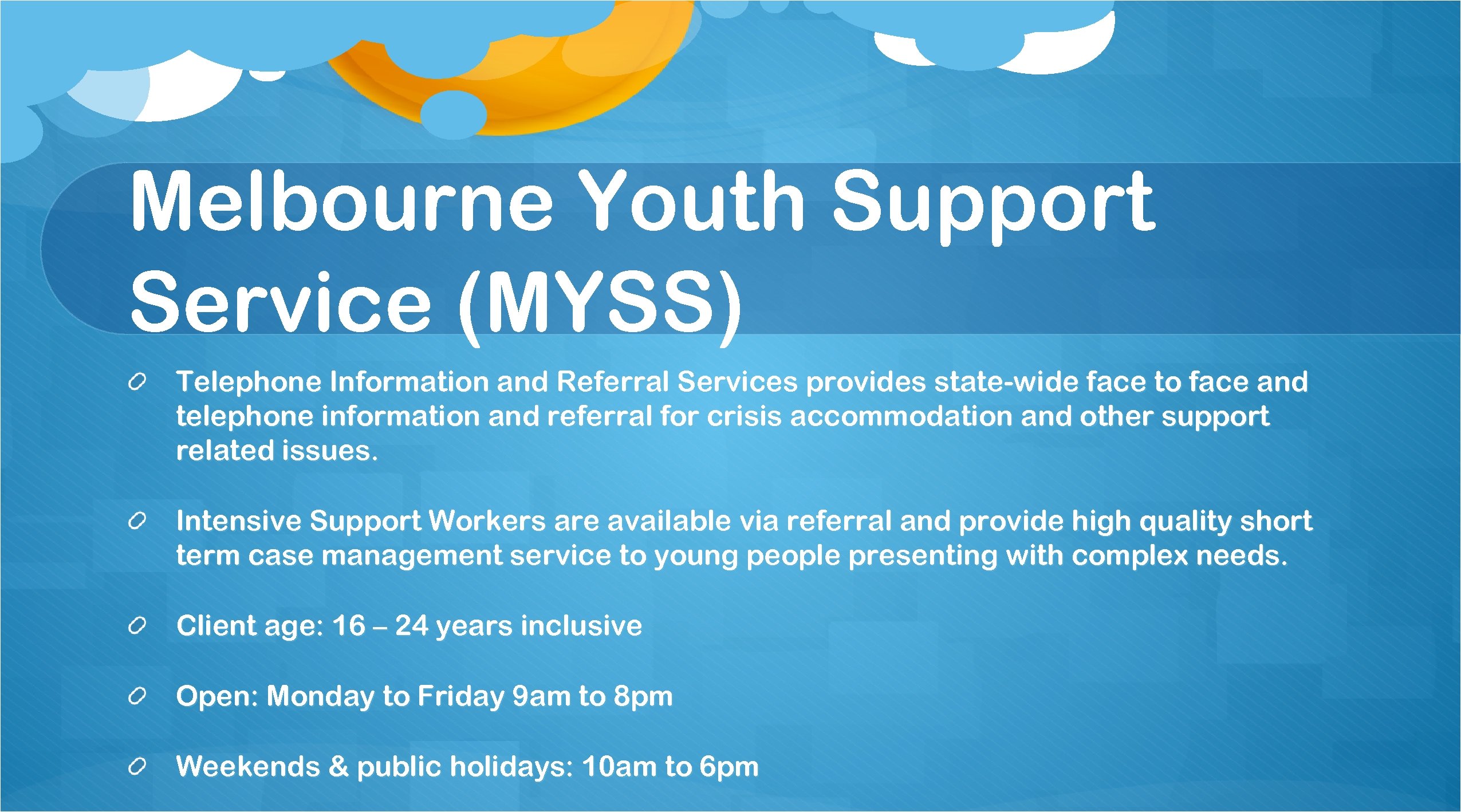Melbourne Youth Support Service (MYSS) Telephone Information and Referral Services provides state-wide face to