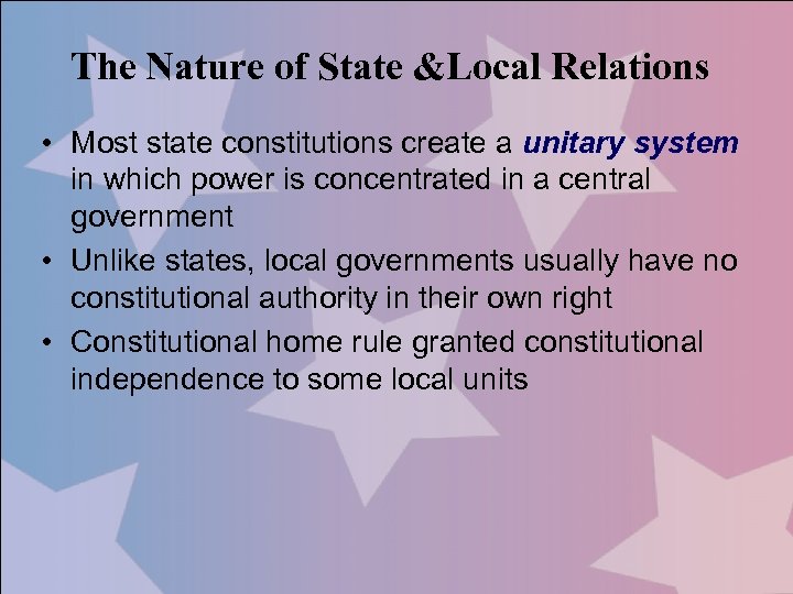 The Nature of State &Local Relations • Most state constitutions create a unitary system