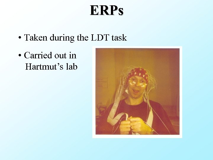 ERPs • Taken during the LDT task • Carried out in Hartmut’s lab 