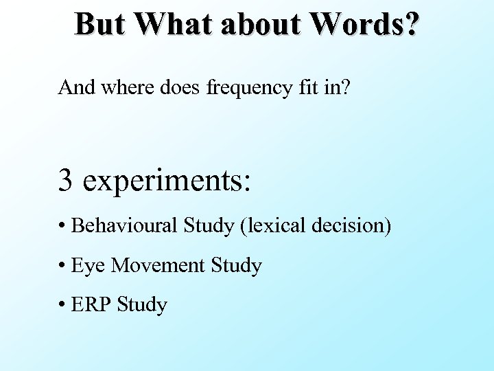 But What about Words? And where does frequency fit in? 3 experiments: • Behavioural