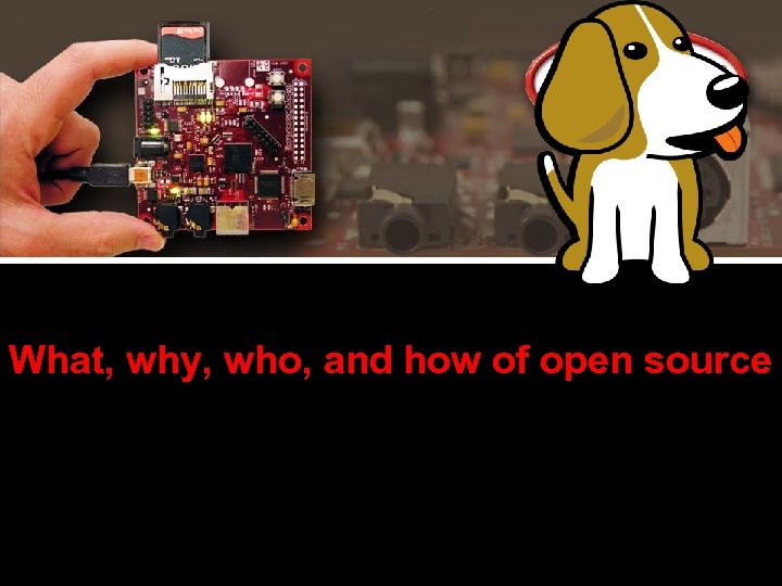 What, why, who, and how of open source 