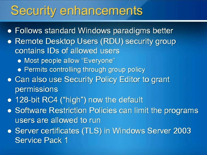 Security enhancements l l Follows standard Windows paradigms better Remote Desktop Users (RDU) security