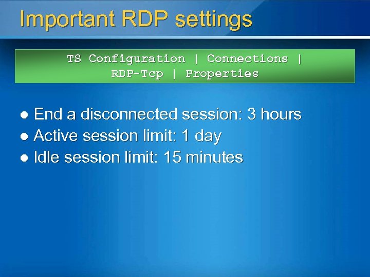 Important RDP settings TS Configuration | Connections | RDP-Tcp | Properties End a disconnected