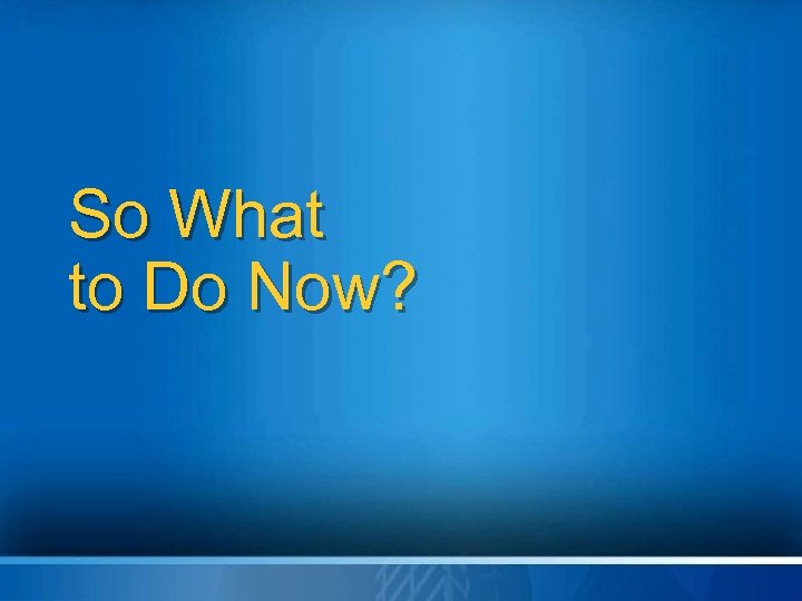 So What to Do Now? 
