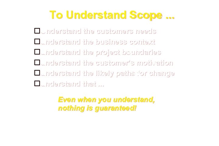 To Understand Scope. . . Understand the customers needs understand the business context understand