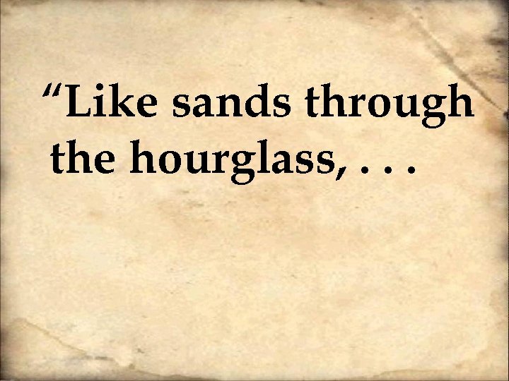  “Like sands through the hourglass, . . . 