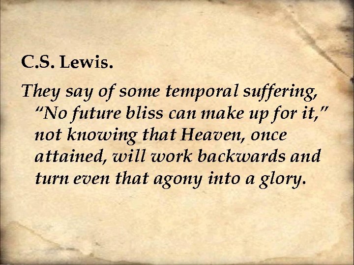 C. S. Lewis. They say of some temporal suffering, “No future bliss can make