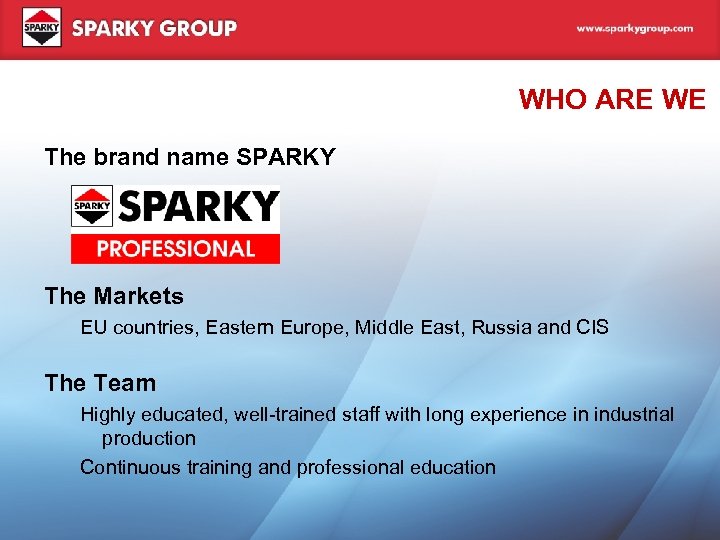 WHO ARE WE The brand name SPARKY The Markets EU countries, Eastern Europe, Middle
