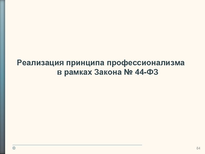 Реализация принципа профессионализма в рамках Закона № 44 -ФЗ © 64 