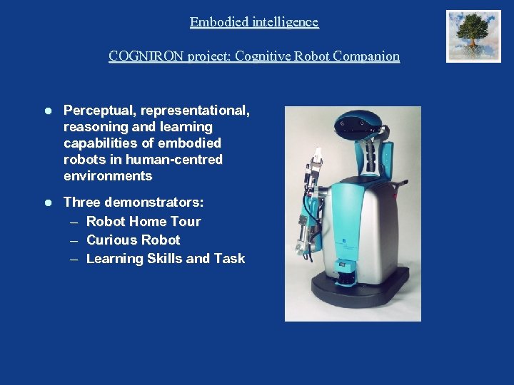Embodied intelligence COGNIRON project: Cognitive Robot Companion Perceptual, representational, reasoning and learning capabilities of