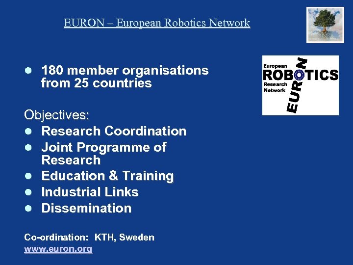 EURON – European Robotics Network 180 member organisations from 25 countries Objectives: Research Coordination