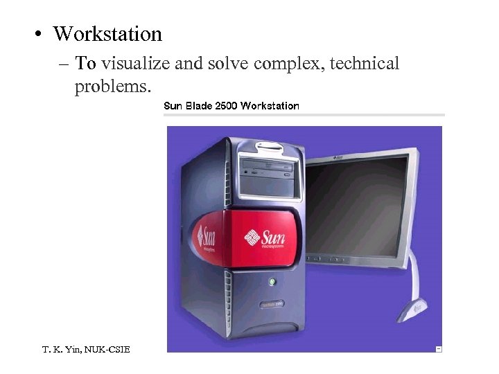  • Workstation – To visualize and solve complex, technical problems. T. K. Yin,