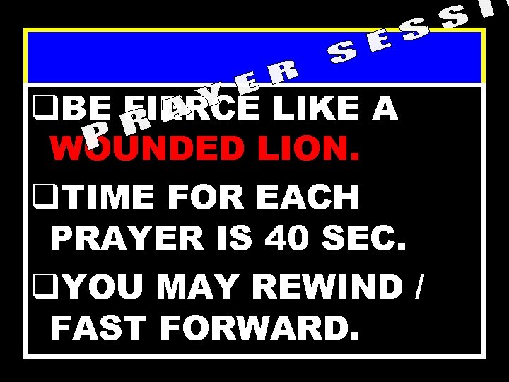 q. BE FIERCE LIKE A WOUNDED LION. q. TIME FOR EACH PRAYER IS 40