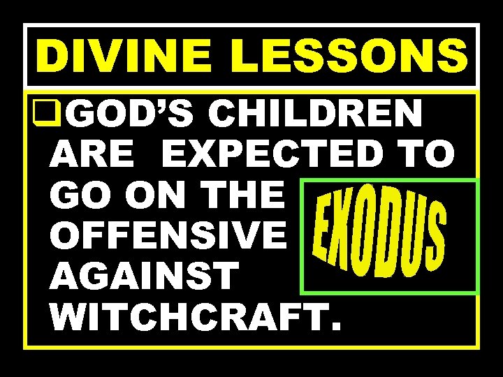 DIVINE LESSONS q. GOD’S CHILDREN ARE EXPECTED TO GO ON THE OFFENSIVE AGAINST WITCHCRAFT.