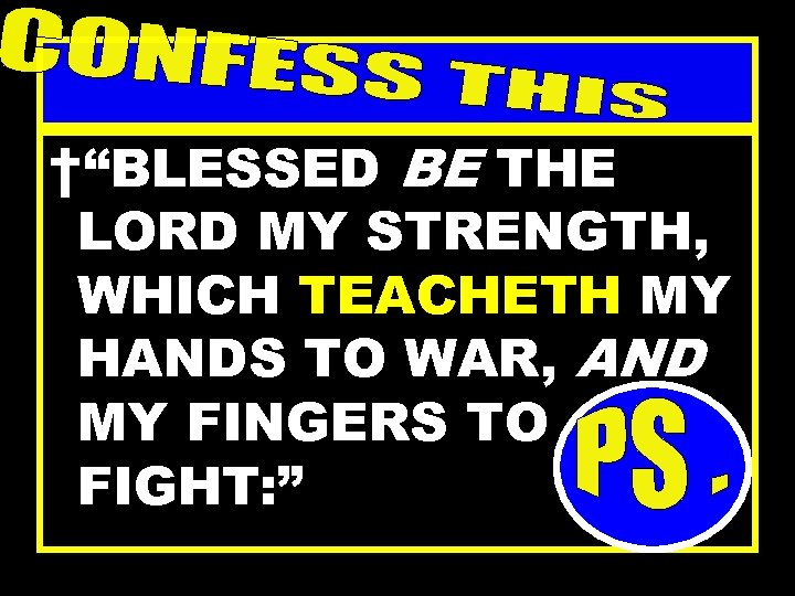 †“BLESSED BE THE LORD MY STRENGTH, WHICH TEACHETH MY HANDS TO WAR, AND MY