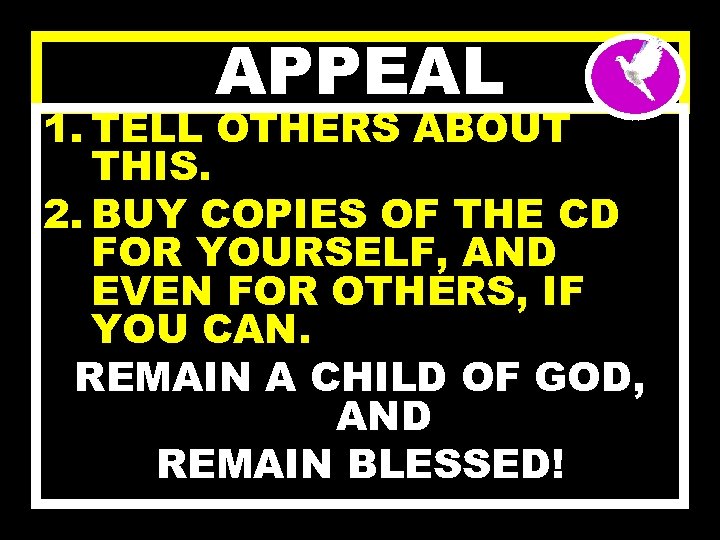 APPEAL 1. TELL OTHERS ABOUT THIS. 2. BUY COPIES OF THE CD FOR YOURSELF,
