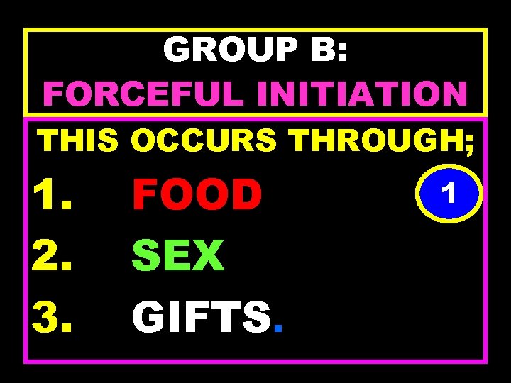 GROUP B: FORCEFUL INITIATION THIS OCCURS THROUGH; 1. 2. 3. FOOD SEX GIFTS. 1