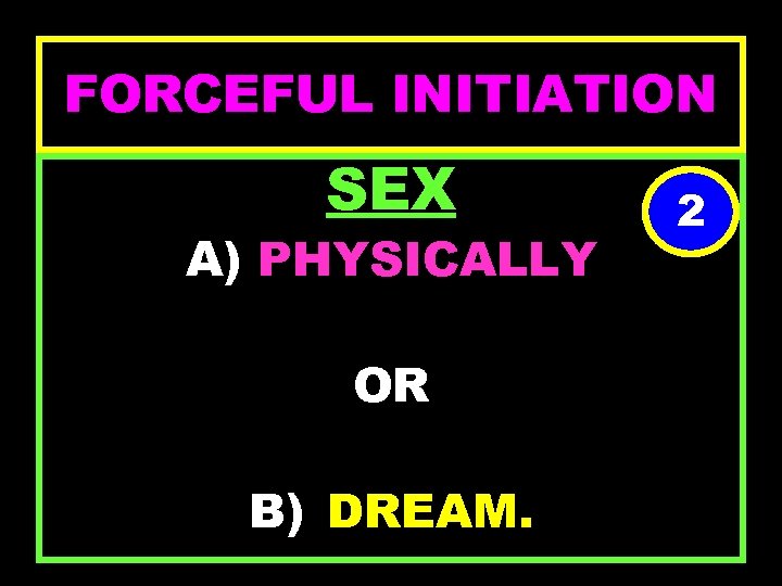 FORCEFUL INITIATION SEX A) PHYSICALLY OR B) DREAM. 2 