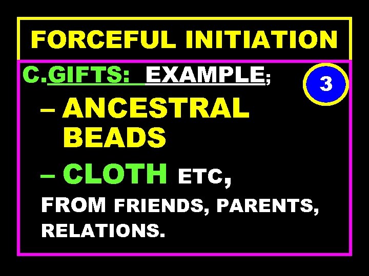 FORCEFUL INITIATION C. GIFTS: EXAMPLE; – ANCESTRAL BEADS – CLOTH ETC, 3 FROM FRIENDS,