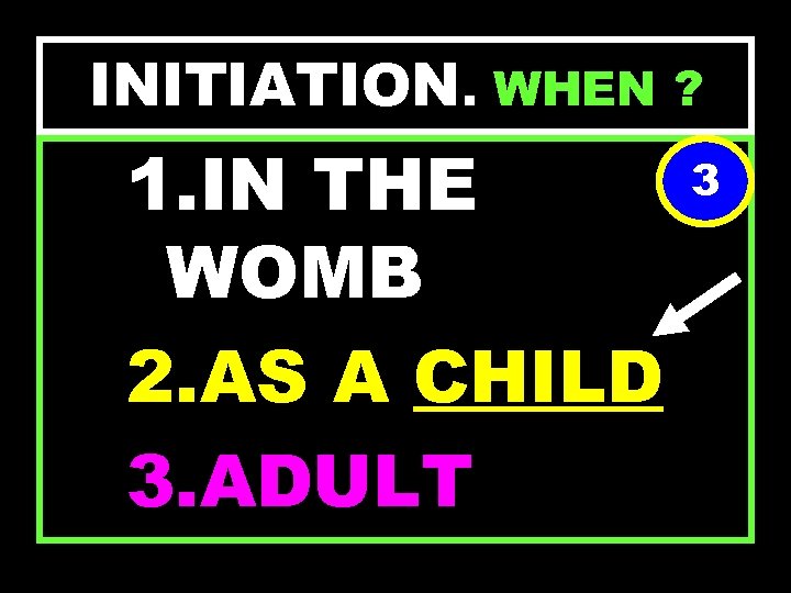 INITIATION. WHEN ? 1. IN THE WOMB 2. AS A CHILD 3. ADULT 3