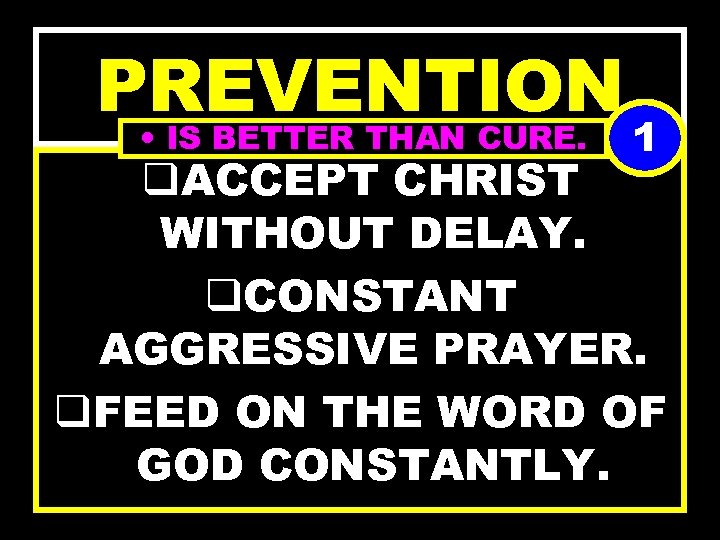 PREVENTION • IS BETTER THAN CURE. 1 q. ACCEPT CHRIST WITHOUT DELAY. q. CONSTANT