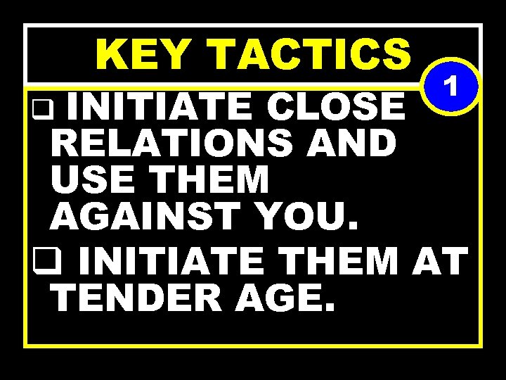 KEY TACTICS 1 INITIATE CLOSE RELATIONS AND USE THEM AGAINST YOU. q INITIATE THEM