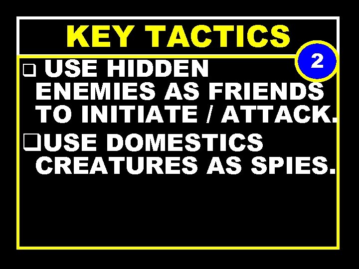 KEY TACTICS 2 USE HIDDEN ENEMIES AS FRIENDS TO INITIATE / ATTACK. q. USE