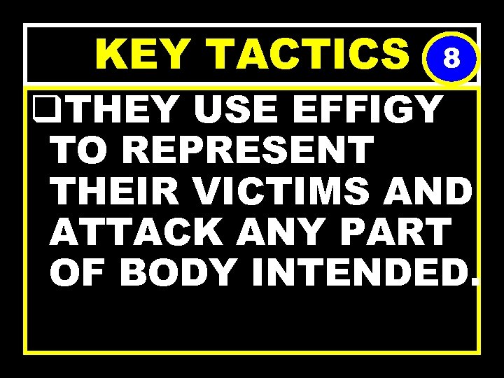 KEY TACTICS 8 q. THEY USE EFFIGY TO REPRESENT THEIR VICTIMS AND ATTACK ANY