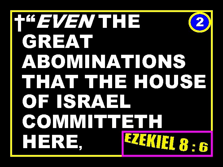 2 †“EVEN THE GREAT ABOMINATIONS THAT THE HOUSE OF ISRAEL COMMITTETH HERE, 