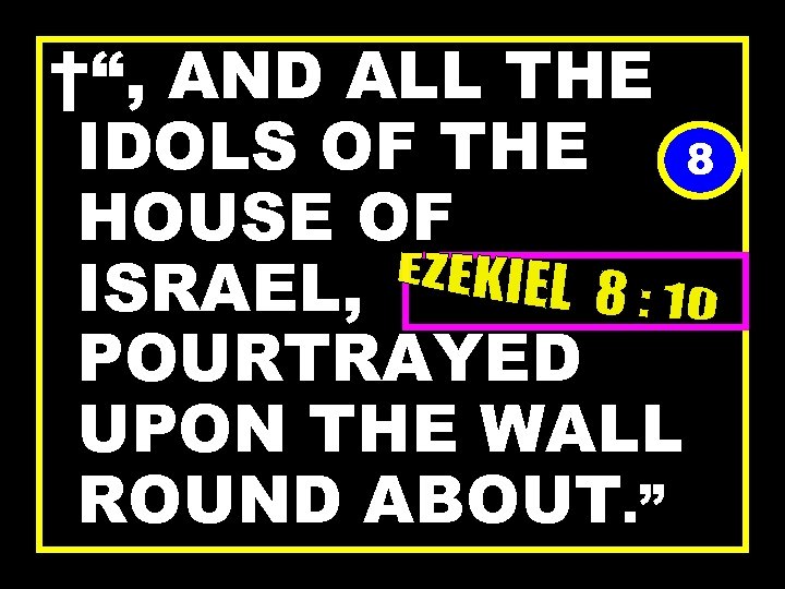 †“, AND ALL THE IDOLS OF THE 8 HOUSE OF ISRAEL, POURTRAYED UPON THE