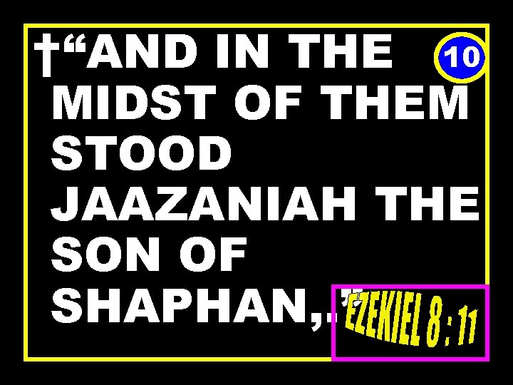 †“AND IN THE 10 MIDST OF THEM STOOD JAAZANIAH THE SON OF SHAPHAN, .
