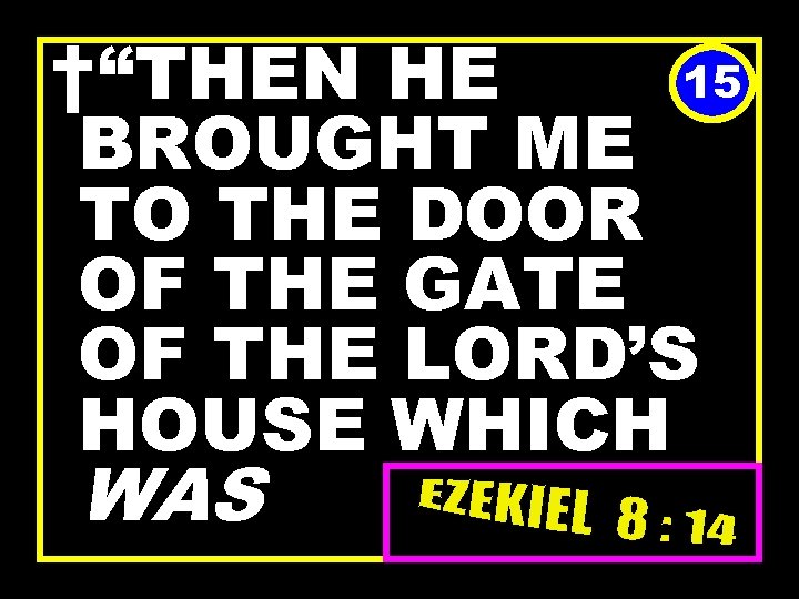 15 †“THEN HE BROUGHT ME TO THE DOOR OF THE GATE OF THE LORD’S