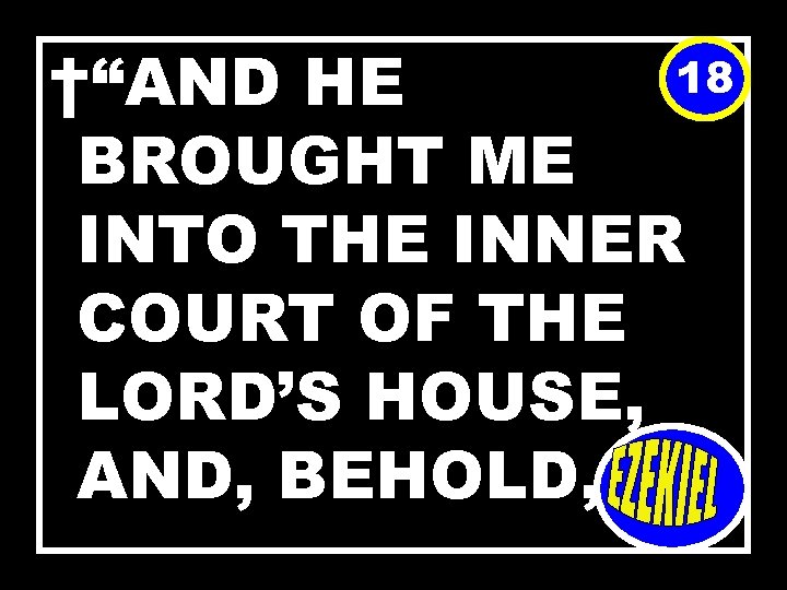 18 †“AND HE BROUGHT ME INTO THE INNER COURT OF THE LORD’S HOUSE, AND,