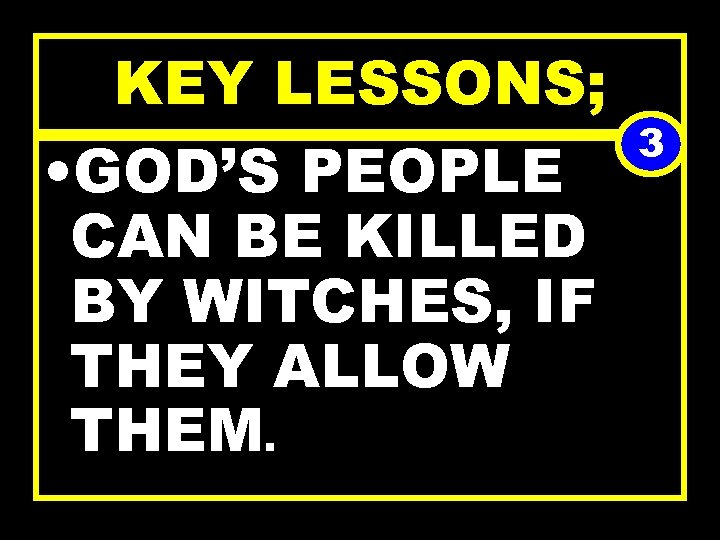 KEY LESSONS; • GOD’S PEOPLE CAN BE KILLED BY WITCHES, IF THEY ALLOW THEM.