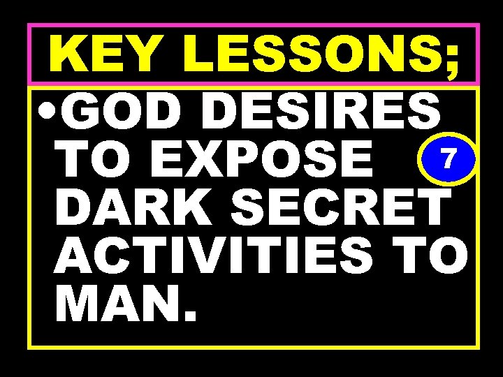 KEY LESSONS; • GOD DESIRES TO EXPOSE 7 DARK SECRET ACTIVITIES TO MAN. 