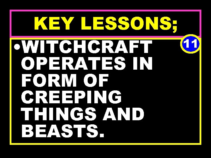 KEY LESSONS; 11 • WITCHCRAFT OPERATES IN FORM OF CREEPING THINGS AND BEASTS. 