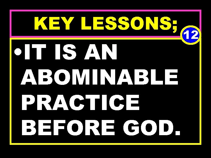 KEY LESSONS; • IT IS AN ABOMINABLE PRACTICE BEFORE GOD. 12 