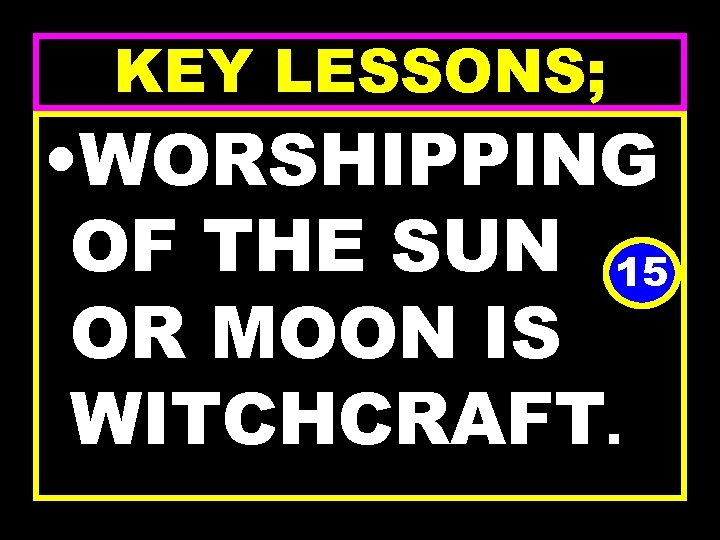 KEY LESSONS; • WORSHIPPING OF THE SUN 15 OR MOON IS WITCHCRAFT. 